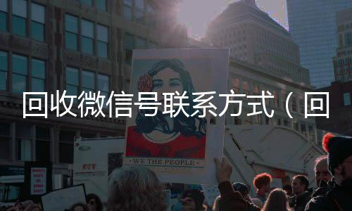 回收微信号联系方24小时回收微信式（回收微信号的可靠平台有哪些）