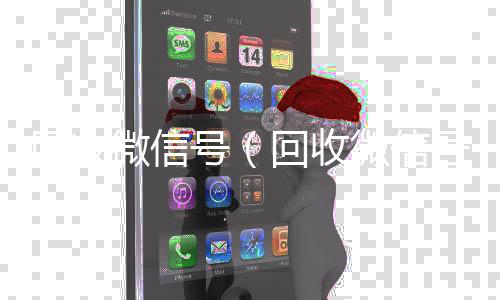 回收微信号收购微信号（回收微信号的）
