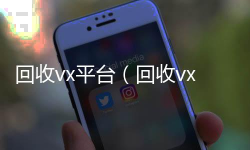 回收vx平台微信回收（回收vx平台秒结账的）