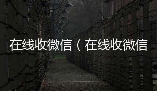 在线收微信（vx回收秒结账在线收微信号的老板）
