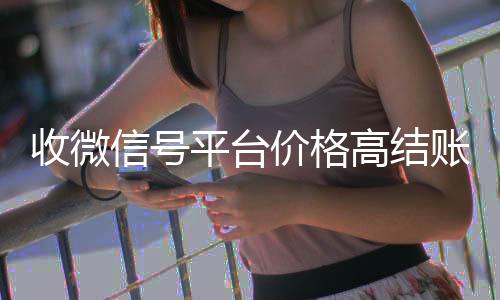 收微信号平台价格24小时高价回收vx秒结高结账快（收微信号平台哪个最好）
