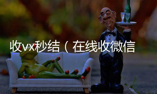 收vx秒vx回收秒结账结（在线收微信）