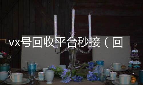 vx号回收平台微信回收工作室秒接（回收vx号的干嘛的）